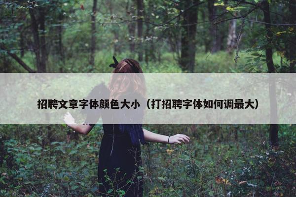 招聘文章字体颜色大小（打招聘字体如何调最大）