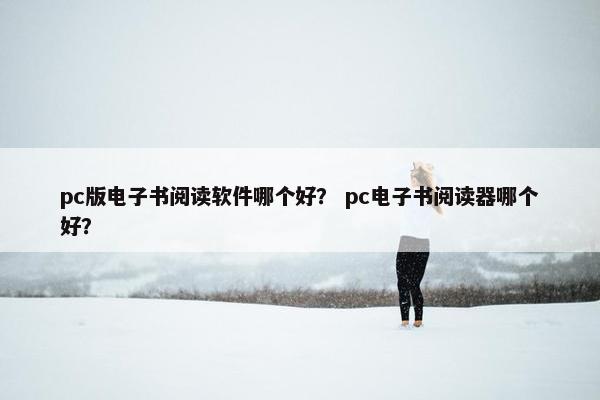 pc版电子书阅读软件哪个好？ pc电子书阅读器哪个好？