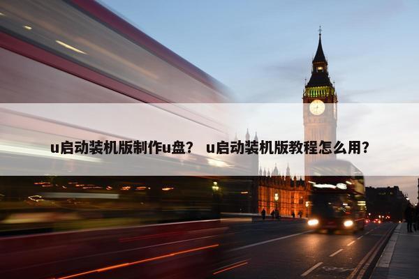 u启动装机版制作u盘？ u启动装机版教程怎么用？