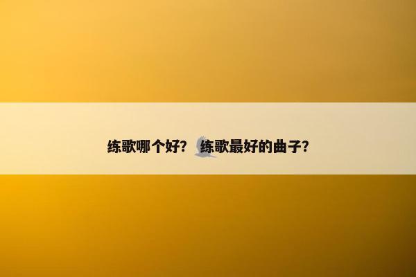 练歌哪个好？ 练歌最好的曲子？