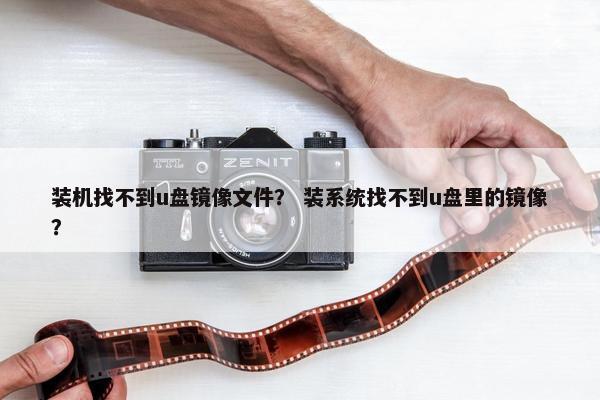 装机找不到u盘镜像文件？ 装系统找不到u盘里的镜像？