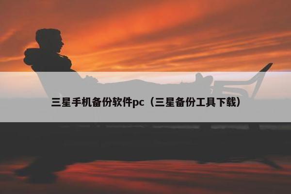 三星手机备份软件pc（三星备份工具下载）