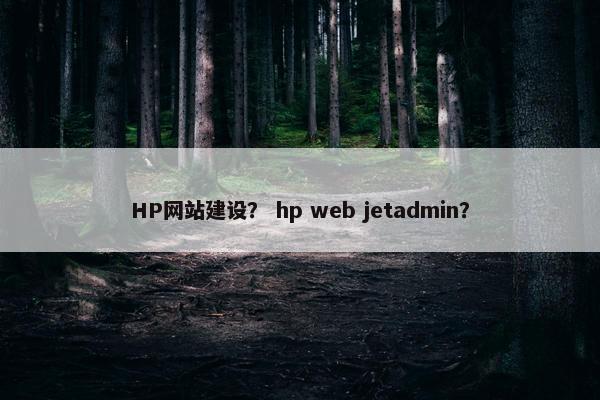 HP网站建设？ hp web jetadmin？