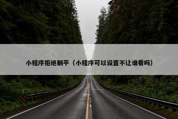 小程序拒绝躺平（小程序可以设置不让谁看吗）