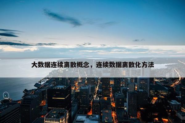 大数据连续离散概念，连续数据离散化方法