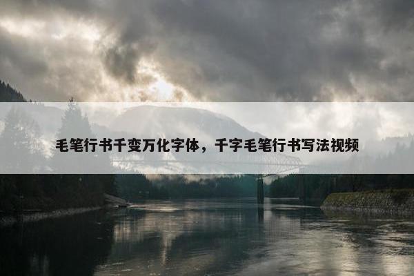 毛笔行书千变万化字体，千字毛笔行书写法视频