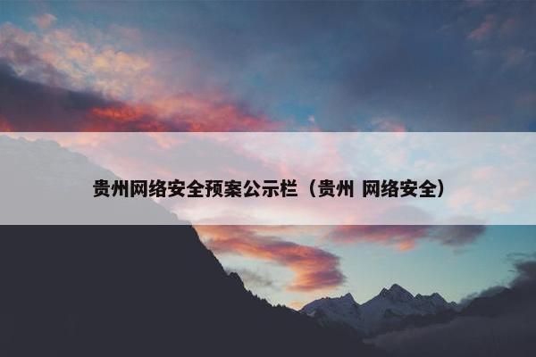 贵州网络安全预案公示栏（贵州 网络安全）