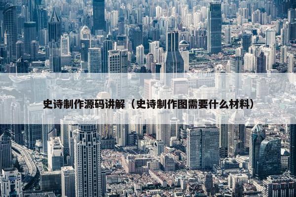 史诗制作源码讲解（史诗制作图需要什么材料）