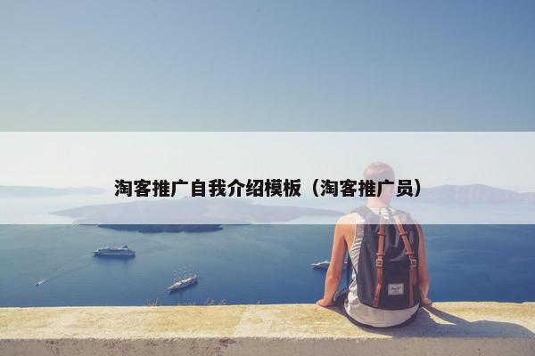 淘客推广自我介绍模板（淘客推广员）