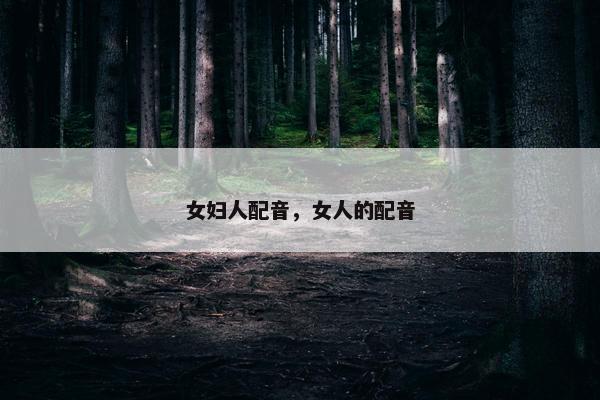 女妇人配音，女人的配音