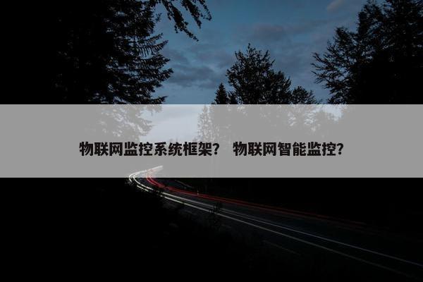 物联网监控系统框架？ 物联网智能监控？