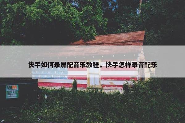 快手如何录屏配音乐教程，快手怎样录音配乐