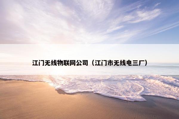 江门无线物联网公司（江门市无线电三厂）