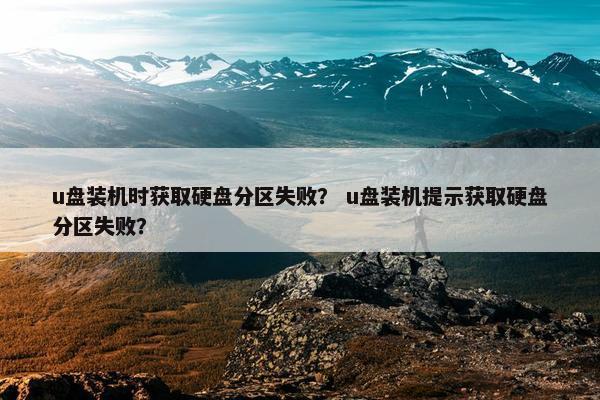 u盘装机时获取硬盘分区失败？ u盘装机提示获取硬盘分区失败？