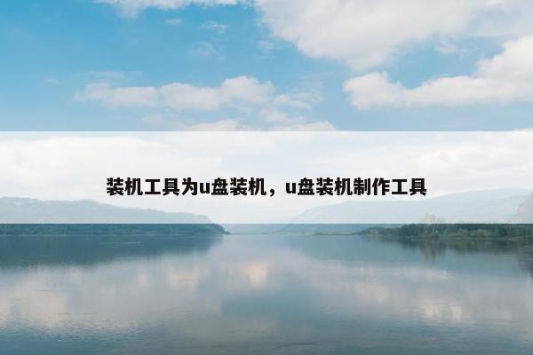装机工具为u盘装机，u盘装机制作工具