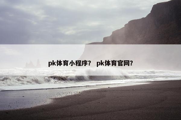 pk体育小程序？ pk体育官网？