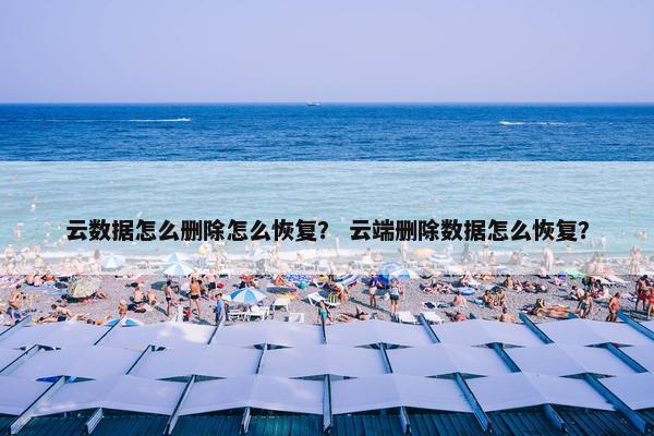 云数据怎么删除怎么恢复？ 云端删除数据怎么恢复？