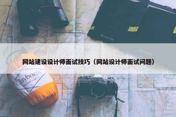 网站建设设计师面试技巧（网站设计师面试问题）