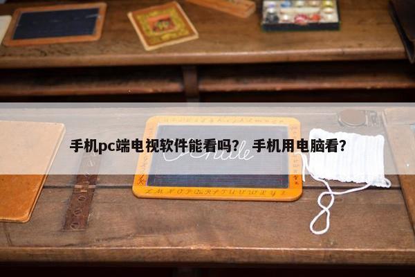 手机pc端电视软件能看吗？ 手机用电脑看？