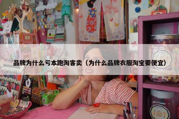 品牌为什么亏本跑淘客卖（为什么品牌衣服淘宝要便宜）
