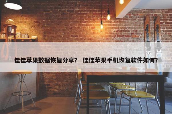 佳佳苹果数据恢复分享？ 佳佳苹果手机恢复软件如何？