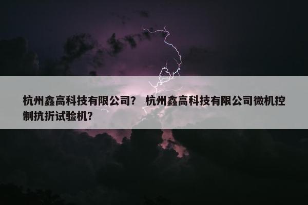 杭州鑫高科技有限公司？ 杭州鑫高科技有限公司微机控制抗折试验机？