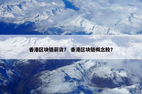 香港区块链薪资？ 香港区块链概念股？