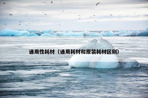通用性耗材（通用耗材和原装耗材区别）