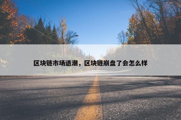 区块链市场退潮，区块链崩盘了会怎么样