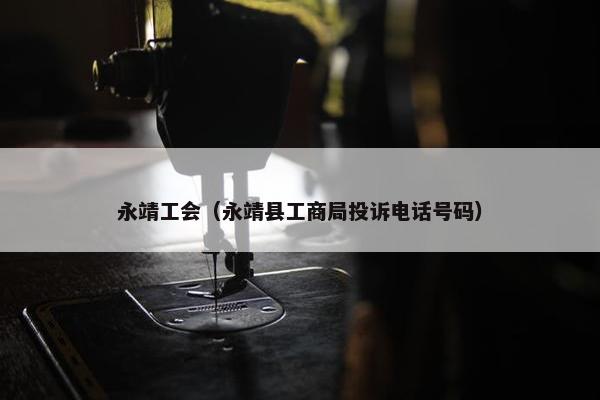 永靖工会（永靖县工商局投诉电话号码）