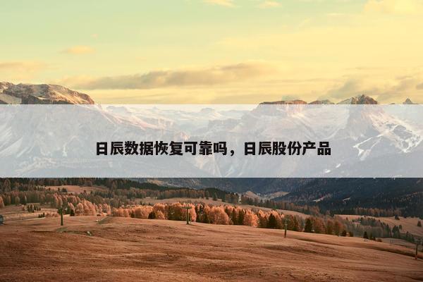 日辰数据恢复可靠吗，日辰股份产品