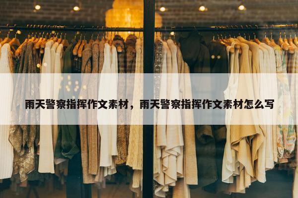 雨天警察指挥作文素材，雨天警察指挥作文素材怎么写