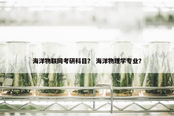海洋物联网考研科目？ 海洋物理学专业？