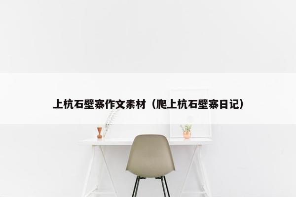 上杭石壁寨作文素材（爬上杭石壁寨日记）