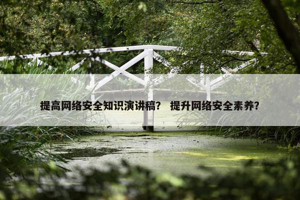 提高网络安全知识演讲稿？ 提升网络安全素养？