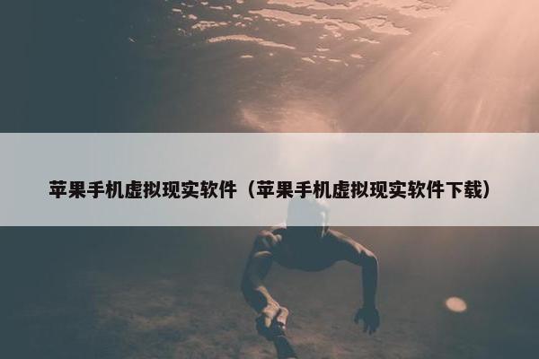 苹果手机虚拟现实软件（苹果手机虚拟现实软件下载）