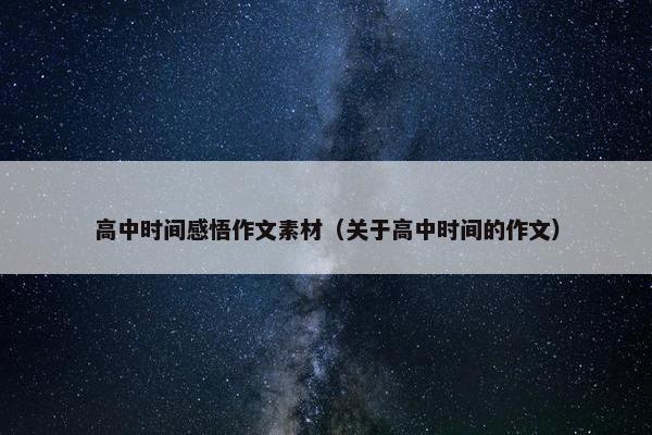高中时间感悟作文素材（关于高中时间的作文）