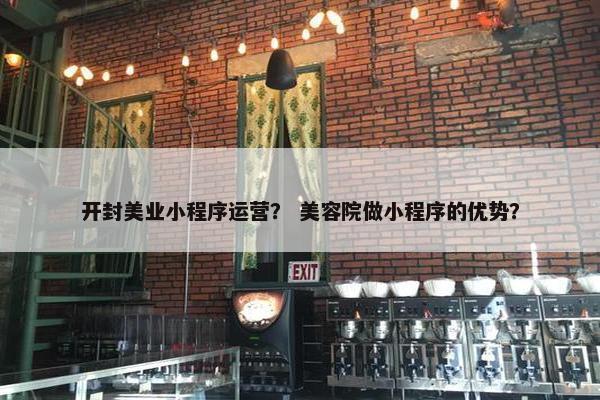 开封美业小程序运营？ 美容院做小程序的优势？
