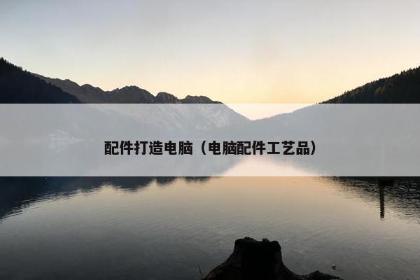 配件打造电脑（电脑配件工艺品）