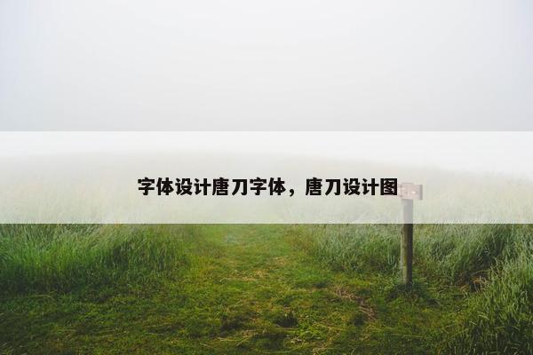 字体设计唐刀字体，唐刀设计图