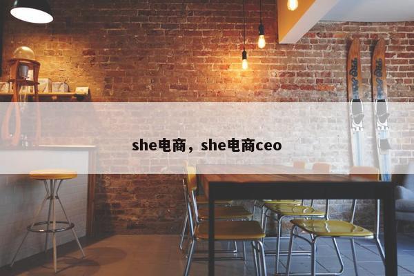 she电商，she电商ceo