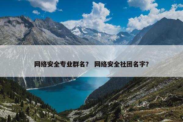 网络安全专业群名？ 网络安全社团名字？