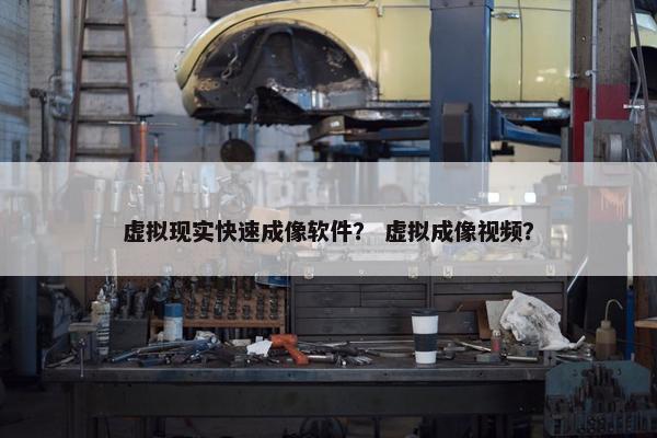 虚拟现实快速成像软件？ 虚拟成像视频？