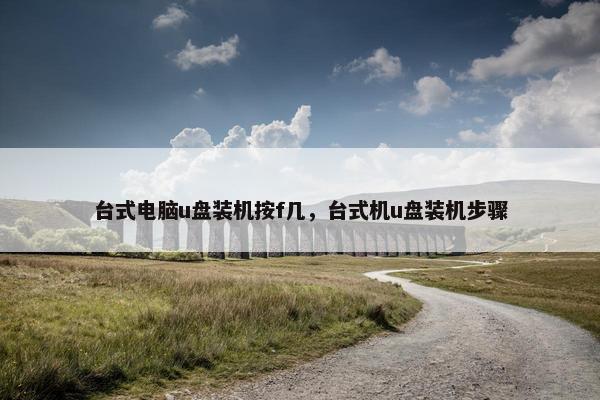 台式电脑u盘装机按f几，台式机u盘装机步骤