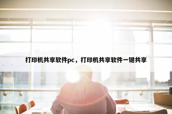 打印机共享软件pc，打印机共享软件一键共享