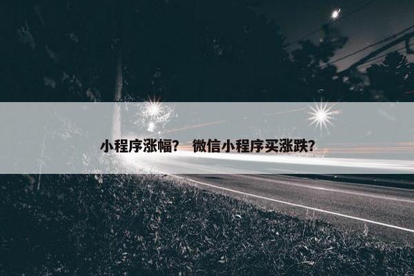 小程序涨幅？ 微信小程序买涨跌？