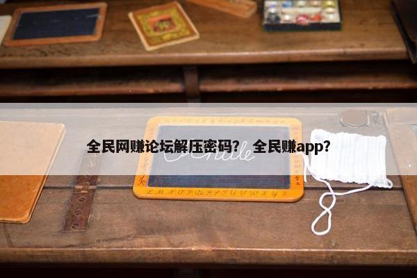 全民网赚论坛解压密码？ 全民赚app？