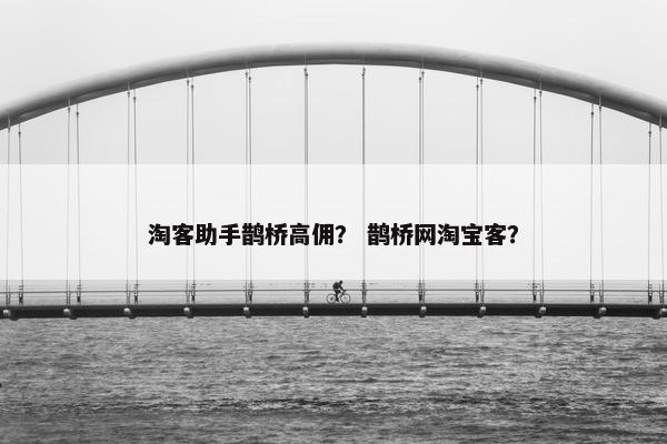 淘客助手鹊桥高佣？ 鹊桥网淘宝客？