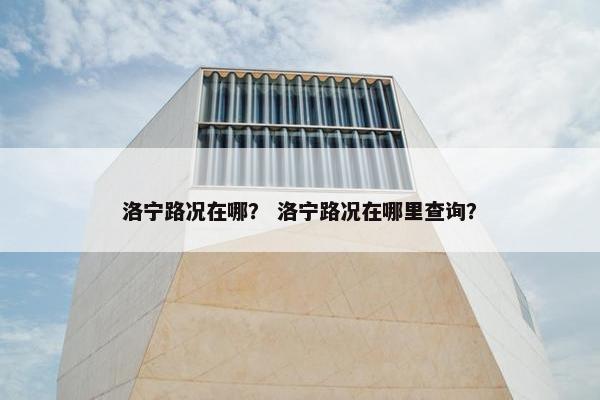 洛宁路况在哪？ 洛宁路况在哪里查询？