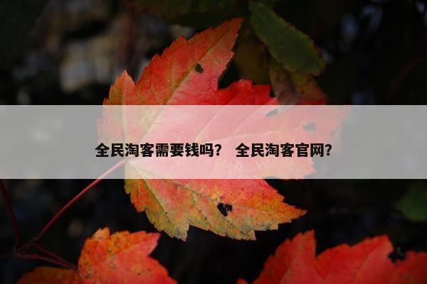 全民淘客需要钱吗？ 全民淘客官网？